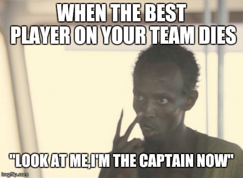 I'm The Captain Now | WHEN THE BEST PLAYER ON YOUR TEAM DIES; "LOOK AT ME,I'M THE CAPTAIN NOW" | image tagged in memes,i'm the captain now | made w/ Imgflip meme maker