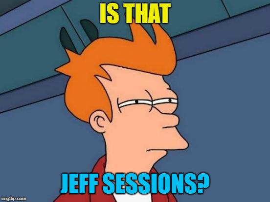 Futurama Fry Meme | IS THAT JEFF SESSIONS? | image tagged in memes,futurama fry | made w/ Imgflip meme maker