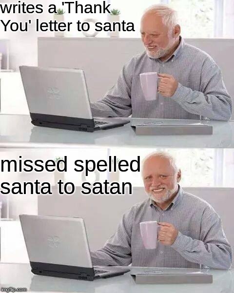 Hide the Pain Harold | writes a 'Thank You' letter to santa; missed spelled santa to satan | image tagged in memes,hide the pain harold | made w/ Imgflip meme maker