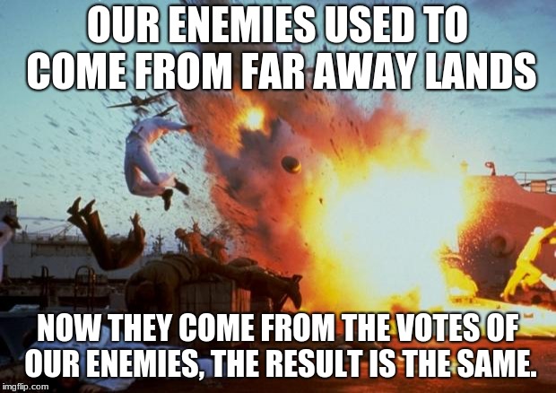Our enemies are in the gate. | OUR ENEMIES USED TO COME FROM FAR AWAY LANDS; NOW THEY COME FROM THE VOTES OF OUR ENEMIES, THE RESULT IS THE SAME. | image tagged in pearl harbor explosion,america under attack,elections matter | made w/ Imgflip meme maker