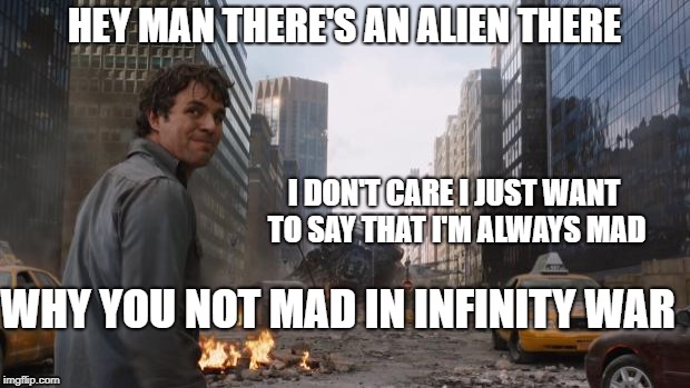 Hulk | HEY MAN THERE'S AN ALIEN THERE; I DON'T CARE I JUST WANT TO SAY THAT I'M ALWAYS MAD; WHY YOU NOT MAD IN INFINITY WAR | image tagged in hulk | made w/ Imgflip meme maker