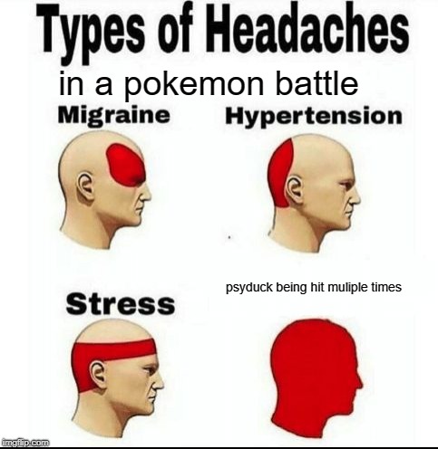 Types of Headaches meme | in a pokemon battle; psyduck being hit muliple times | image tagged in types of headaches meme | made w/ Imgflip meme maker