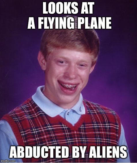 Bad Luck Brian Meme | LOOKS AT A FLYING PLANE ABDUCTED BY ALIENS | image tagged in memes,bad luck brian | made w/ Imgflip meme maker