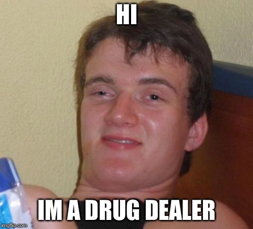 10 Guy Meme | HI IM A DRUG DEALER | image tagged in memes,10 guy | made w/ Imgflip meme maker