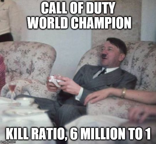 Hitler Videogaming | CALL OF DUTY WORLD CHAMPION; KILL RATIO, 6 MILLION TO 1 | image tagged in hitler videogaming | made w/ Imgflip meme maker