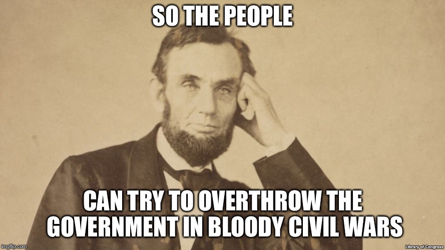 SO THE PEOPLE CAN TRY TO OVERTHROW THE GOVERNMENT IN BLOODY CIVIL WARS | made w/ Imgflip meme maker