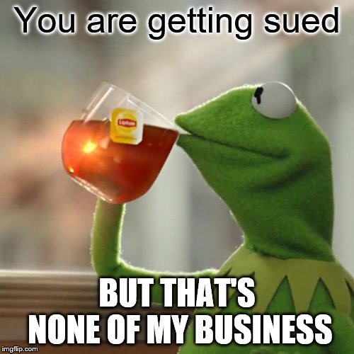 But That's None Of My Business | You are getting sued; BUT THAT'S NONE OF MY BUSINESS | image tagged in memes,but thats none of my business,kermit the frog | made w/ Imgflip meme maker