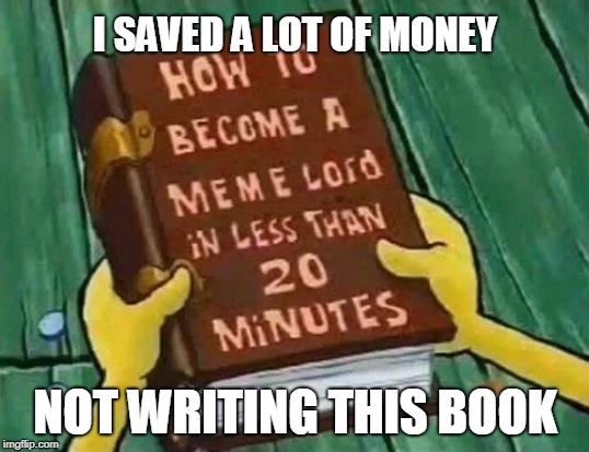 I SAVED A LOT OF MONEY NOT WRITING THIS BOOK | made w/ Imgflip meme maker