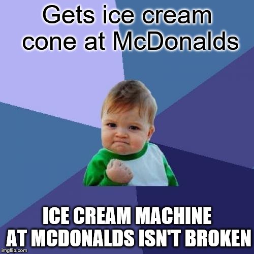 Success Kid | Gets ice cream cone at McDonalds; ICE CREAM MACHINE AT MCDONALDS ISN'T BROKEN | image tagged in memes,success kid | made w/ Imgflip meme maker