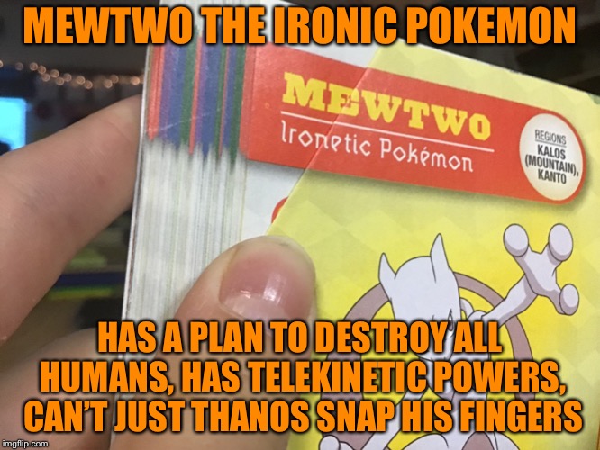Mewtwo the ironic Pokemon | MEWTWO THE IRONIC POKEMON; HAS A PLAN TO DESTROY ALL HUMANS, HAS TELEKINETIC POWERS, CAN’T JUST THANOS SNAP HIS FINGERS | image tagged in memes,pokemon | made w/ Imgflip meme maker