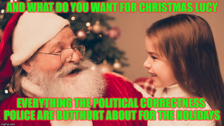 Santa's Lap | AND WHAT DO YOU WANT FOR CHRISTMAS LUCY; EVERYTHING THE POLITICAL CORRECTNESS POLICE ARE BUTTHURT ABOUT FOR THE HOLIDAYS | image tagged in santa's lap,memes,political correctness,police,merry christmas | made w/ Imgflip meme maker