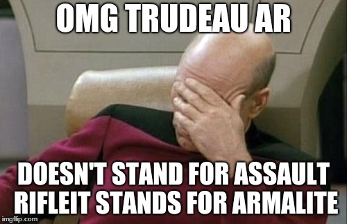 Captain Picard Facepalm Meme | OMG TRUDEAU AR; DOESN'T STAND FOR ASSAULT RIFLEIT STANDS FOR ARMALITE | image tagged in memes,captain picard facepalm | made w/ Imgflip meme maker