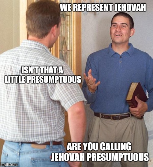 Jehovah's Witness |  WE REPRESENT JEHOVAH; ISN'T THAT A LITTLE PRESUMPTUOUS; ARE YOU CALLING JEHOVAH PRESUMPTUOUS | image tagged in door to door evangelist,jehovah's witness | made w/ Imgflip meme maker