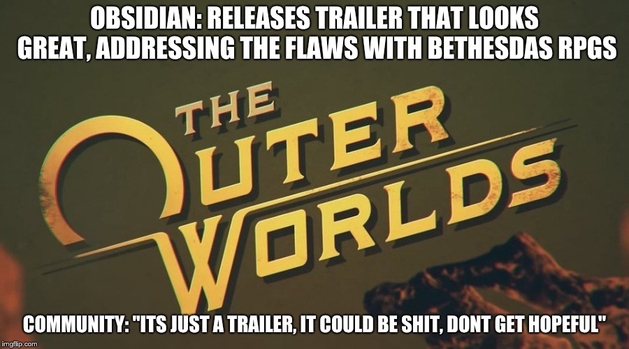 OBSIDIAN: RELEASES TRAILER THAT LOOKS GREAT, ADDRESSING THE FLAWS WITH BETHESDAS RPGS; COMMUNITY: "ITS JUST A TRAILER, IT COULD BE SHIT, DONT GET HOPEFUL" | image tagged in gaming | made w/ Imgflip meme maker