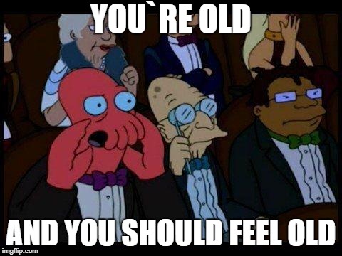 You Should Feel Bad Zoidberg Meme | YOU`RE OLD AND YOU SHOULD FEEL OLD | image tagged in memes,you should feel bad zoidberg | made w/ Imgflip meme maker