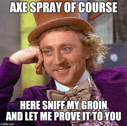 Creepy Condescending Wonka Meme | AXE SPRAY OF COURSE HERE SNIFF MY GROIN AND LET ME PROVE IT TO YOU | image tagged in memes,creepy condescending wonka | made w/ Imgflip meme maker