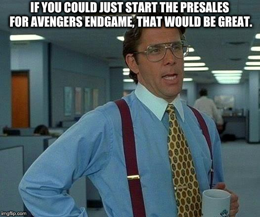 That Would Be Great Meme | IF YOU COULD JUST START THE PRESALES FOR AVENGERS ENDGAME, THAT WOULD BE GREAT. | image tagged in memes,that would be great | made w/ Imgflip meme maker