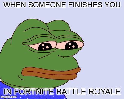 Pepe the Frog | WHEN SOMEONE FINISHES YOU; IN FORTNITE BATTLE ROYALE | image tagged in pepe the frog | made w/ Imgflip meme maker