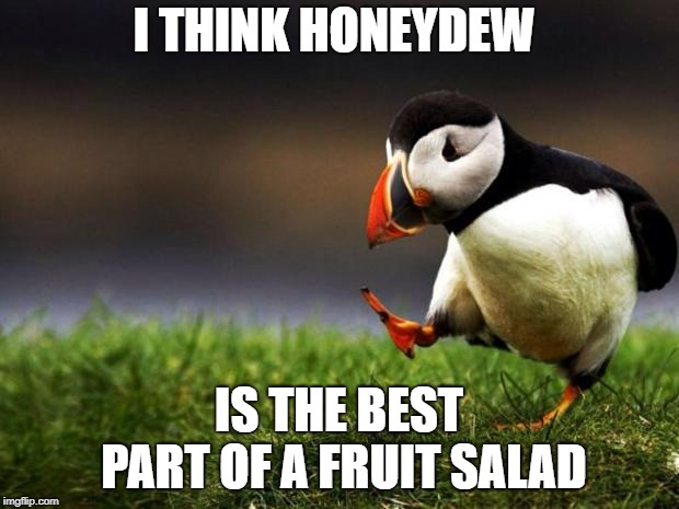 And theres the most of it too!  | I THINK HONEYDEW; IS THE BEST PART OF A FRUIT SALAD | image tagged in memes,unpopular opinion puffin,funny memes,fun,haha | made w/ Imgflip meme maker