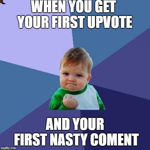 Success Kid | WHEN YOU GET YOUR FIRST UPVOTE; AND YOUR FIRST NASTY COMENT | image tagged in memes,success kid,scumbag | made w/ Imgflip meme maker