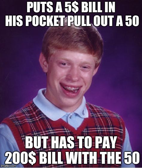 Bad Luck Brian Meme | PUTS A 5$ BILL IN HIS POCKET PULL OUT A 50; BUT HAS TO PAY 200$ BILL WITH THE 50 | image tagged in memes,bad luck brian | made w/ Imgflip meme maker