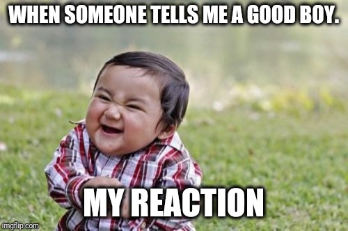 Evil Toddler | WHEN SOMEONE TELLS ME A GOOD BOY. MY REACTION | image tagged in memes,evil toddler | made w/ Imgflip meme maker