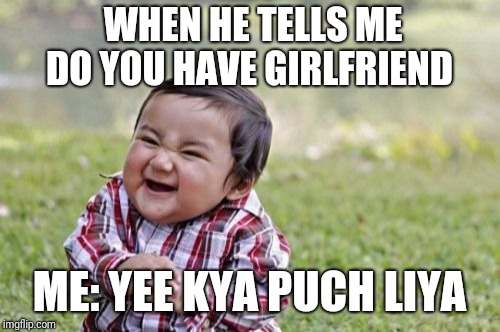 Evil Toddler | WHEN HE TELLS ME DO YOU HAVE GIRLFRIEND; ME: YEE KYA PUCH LIYA | image tagged in memes,evil toddler | made w/ Imgflip meme maker