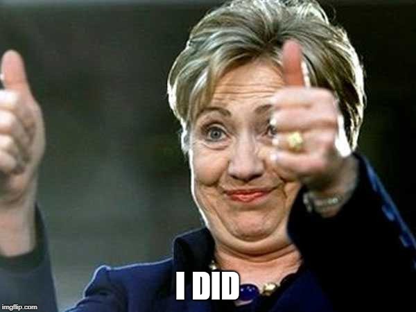 Hilary Clinton | I DID | image tagged in hilary clinton | made w/ Imgflip meme maker