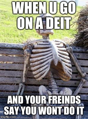 Waiting Skeleton | WHEN U GO ON A DEIT; AND YOUR FREINDS SAY YOU WONT DO IT | image tagged in memes,waiting skeleton | made w/ Imgflip meme maker