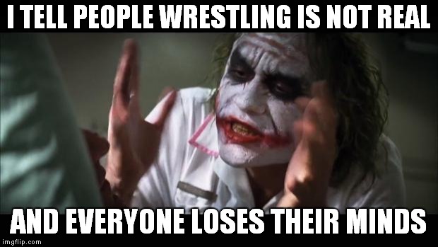 And everybody loses their minds Meme | I TELL PEOPLE WRESTLING IS NOT REAL; AND EVERYONE LOSES THEIR MINDS | image tagged in memes,and everybody loses their minds | made w/ Imgflip meme maker