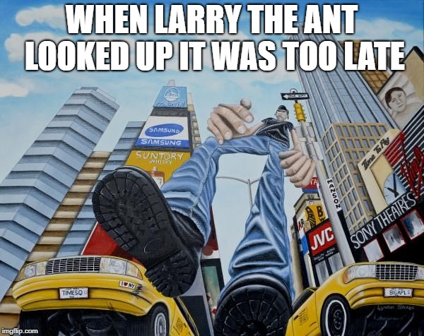 WHEN LARRY THE ANT LOOKED UP IT WAS TOO LATE | made w/ Imgflip meme maker