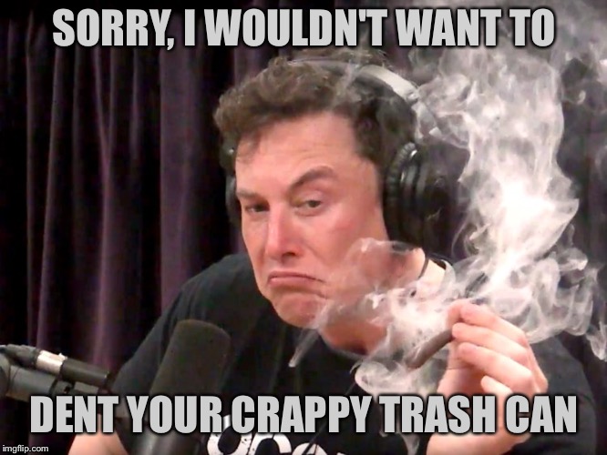 Elon Musk Weed | SORRY, I WOULDN'T WANT TO DENT YOUR CRAPPY TRASH CAN | image tagged in elon musk weed | made w/ Imgflip meme maker