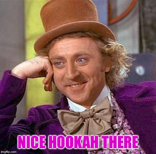 Creepy Condescending Wonka Meme | NICE HOOKAH THERE | image tagged in memes,creepy condescending wonka | made w/ Imgflip meme maker