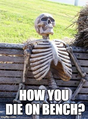 Waiting Skeleton Meme | HOW YOU DIE ON BENCH? | image tagged in memes,waiting skeleton | made w/ Imgflip meme maker
