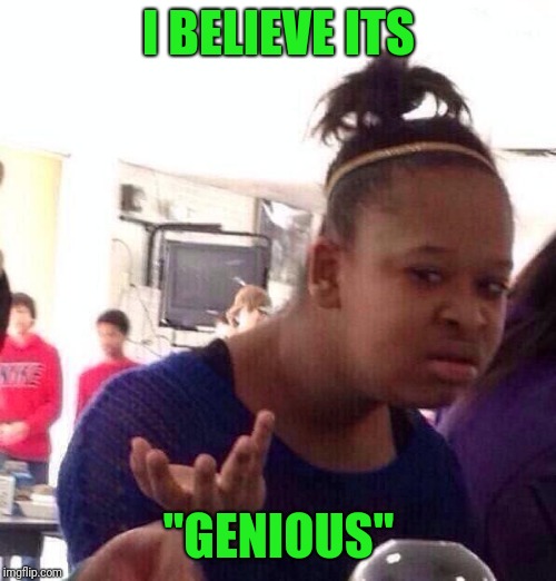 Black Girl Wat Meme | I BELIEVE ITS "GENIOUS" | image tagged in memes,black girl wat | made w/ Imgflip meme maker