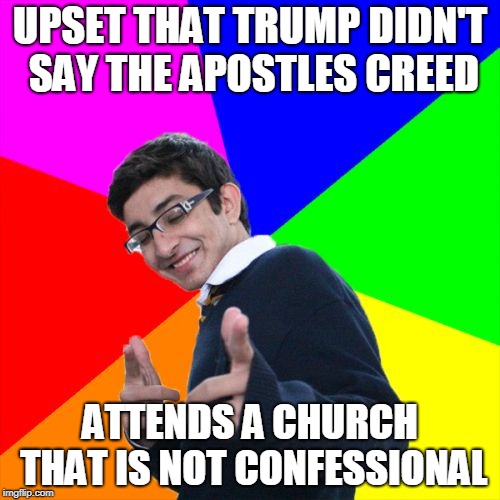 Subtle Pickup Liner Meme | UPSET THAT TRUMP DIDN'T SAY THE APOSTLES CREED; ATTENDS A CHURCH THAT IS NOT CONFESSIONAL | image tagged in memes,subtle pickup liner | made w/ Imgflip meme maker