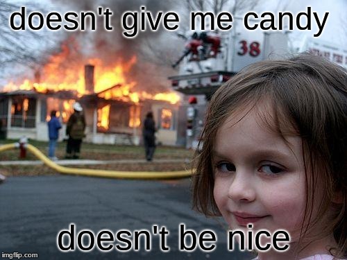 Disaster Girl Meme | doesn't give me candy; doesn't be nice | image tagged in memes,disaster girl | made w/ Imgflip meme maker
