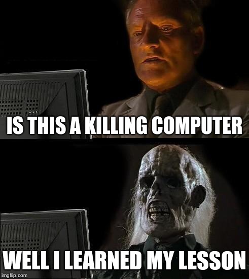 I'll Just Wait Here | IS THIS A KILLING COMPUTER; WELL I LEARNED MY LESSON | image tagged in memes,ill just wait here | made w/ Imgflip meme maker