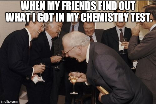 I got 4/20 in my chemistry test. | WHEN MY FRIENDS FIND OUT WHAT I GOT IN MY CHEMISTRY TEST. | image tagged in memes,laughing men in suits,weed,420,chemistry,high school | made w/ Imgflip meme maker