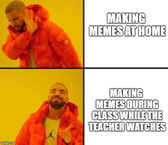 Drake Approves (HD) | MAKING MEMES AT HOME; MAKING MEMES DURING CLASS WHILE THE TEACHER WATCHES | image tagged in drake approves hd | made w/ Imgflip meme maker