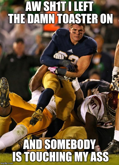 Photogenic College Football Player | AW SH1T I LEFT THE DAMN TOASTER ON; AND SOMEBODY IS TOUCHING MY ASS | image tagged in memes,photogenic college football player | made w/ Imgflip meme maker