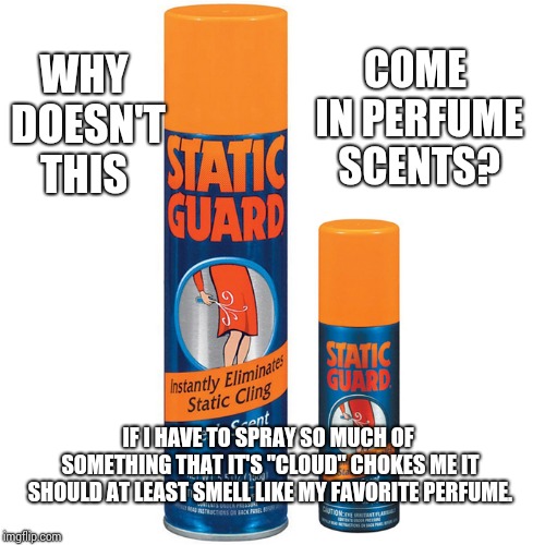 Seriously? | COME IN PERFUME SCENTS? WHY DOESN'T THIS; IF I HAVE TO SPRAY SO MUCH OF SOMETHING THAT IT'S "CLOUD" CHOKES ME IT SHOULD AT LEAST SMELL LIKE MY FAVORITE PERFUME. | image tagged in memes,meme,static,what's going on,smelly | made w/ Imgflip meme maker