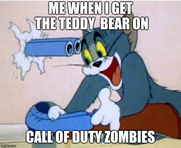 Tom and Jerry | ME WHEN I GET THE TEDDY  BEAR ON; CALL OF DUTY ZOMBIES | image tagged in tom and jerry | made w/ Imgflip meme maker