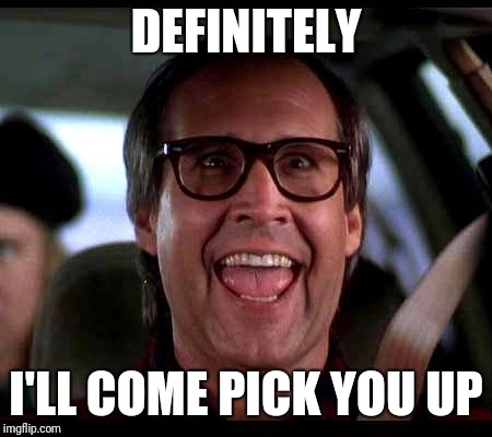 Clark Griswold | DEFINITELY I'LL COME PICK YOU UP | image tagged in clark griswold | made w/ Imgflip meme maker