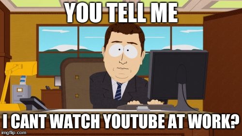 Aaaaand Its Gone | YOU TELL ME; I CANT WATCH YOUTUBE AT WORK? | image tagged in memes,aaaaand its gone | made w/ Imgflip meme maker