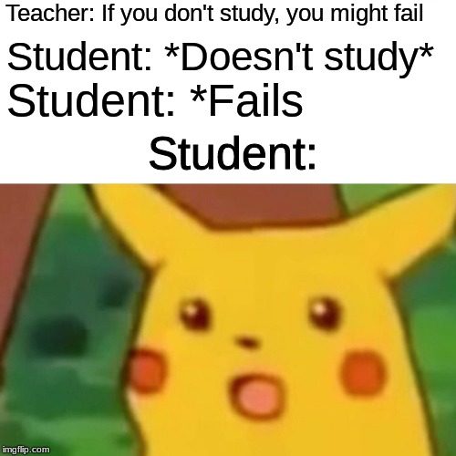 Surprised Pikachu | Teacher: If you don't study, you might fail; Student: *Doesn't study*; Student: *Fails; Student: | image tagged in memes,surprised pikachu | made w/ Imgflip meme maker