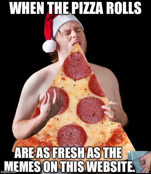 Pizza rolls | WHEN THE PIZZA ROLLS; ARE AS FRESH AS THE MEMES ON THIS WEBSITE. | image tagged in good guy pizza rolls,memes | made w/ Imgflip meme maker