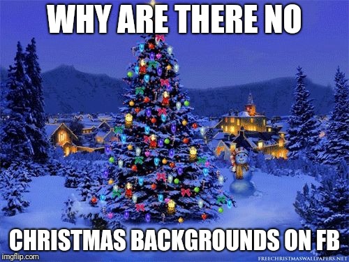 I will honor Christmas in my heart, and try to keep it all the y | WHY ARE THERE NO; CHRISTMAS BACKGROUNDS ON FB | image tagged in i will honor christmas in my heart and try to keep it all the y | made w/ Imgflip meme maker