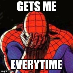 Sad Spiderman Meme | GETS ME EVERYTIME | image tagged in memes,sad spiderman,spiderman | made w/ Imgflip meme maker