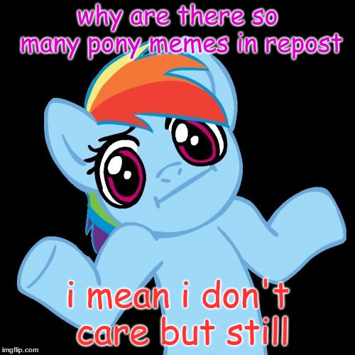 Pony Shrugs Meme | why are there so many pony memes in repost; i mean i don't care but still | image tagged in memes,pony shrugs | made w/ Imgflip meme maker